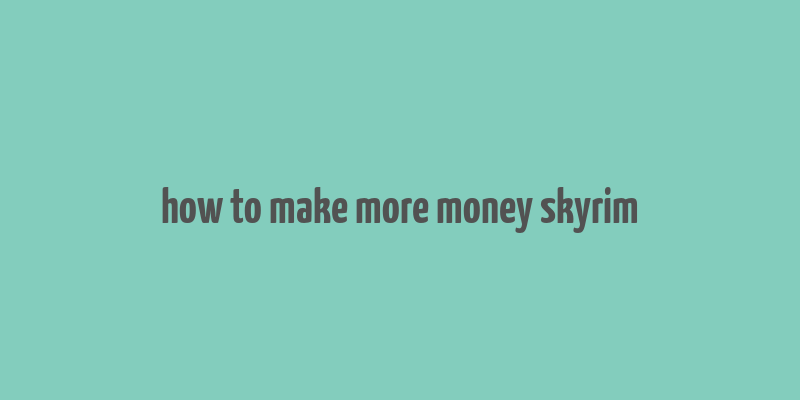 how to make more money skyrim