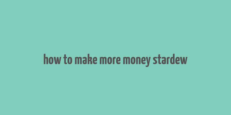 how to make more money stardew