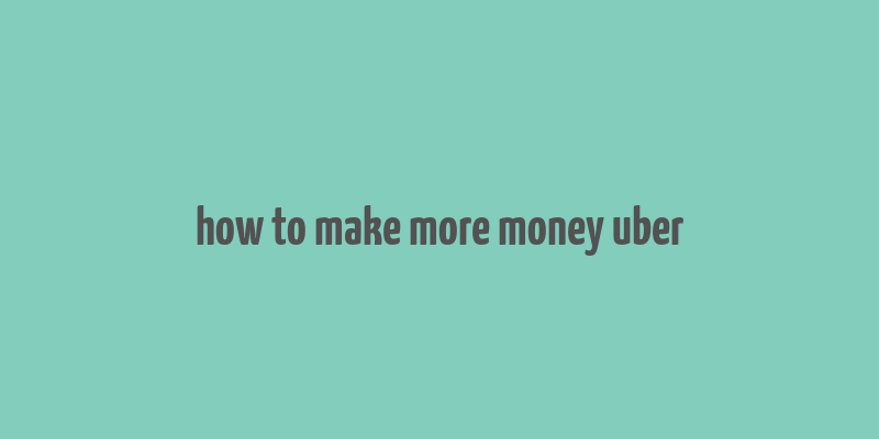 how to make more money uber