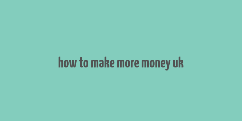 how to make more money uk