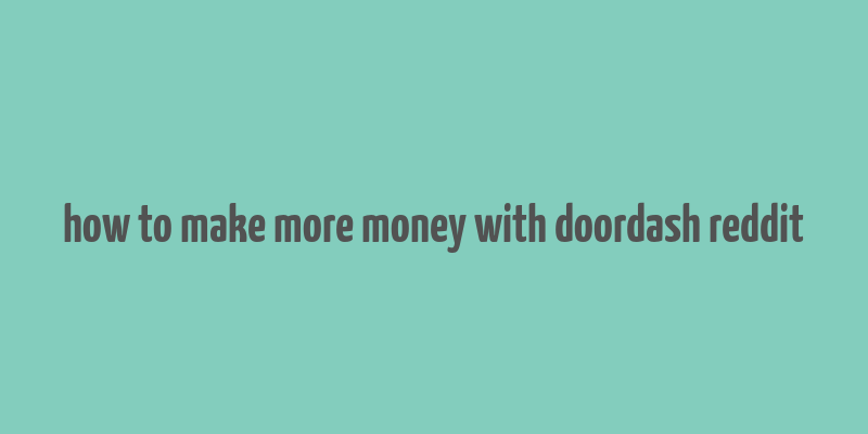 how to make more money with doordash reddit