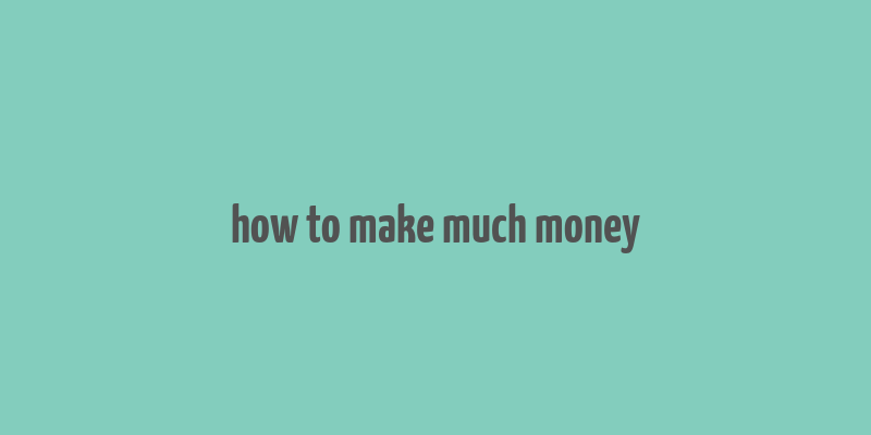 how to make much money