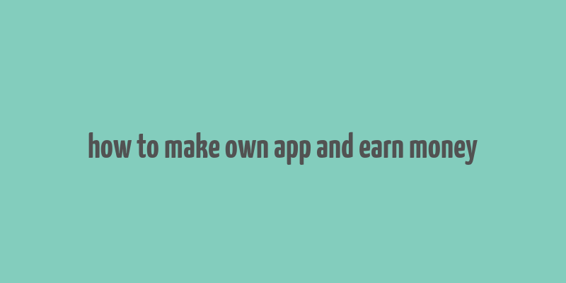 how to make own app and earn money