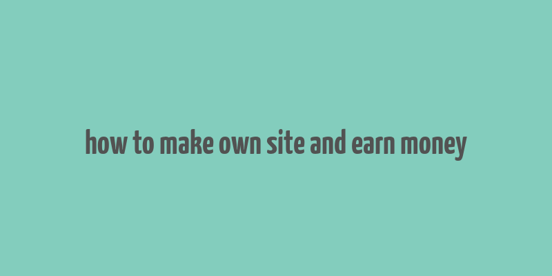 how to make own site and earn money