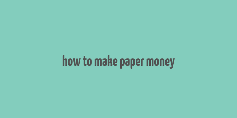 how to make paper money