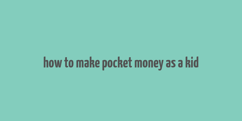 how to make pocket money as a kid