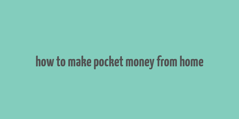 how to make pocket money from home