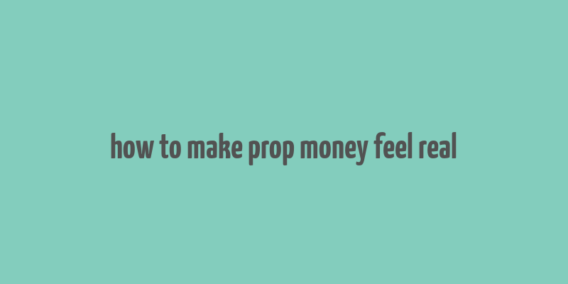 how to make prop money feel real