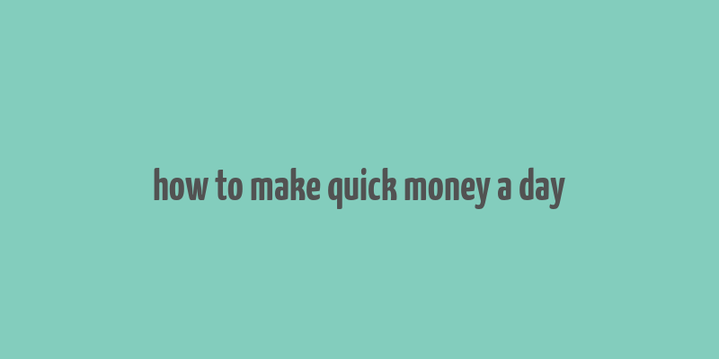 how to make quick money a day