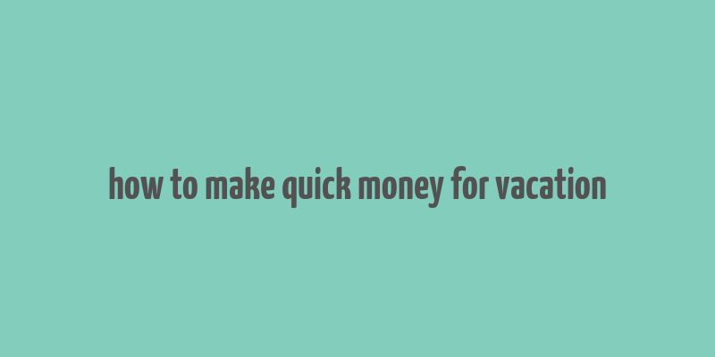 how to make quick money for vacation