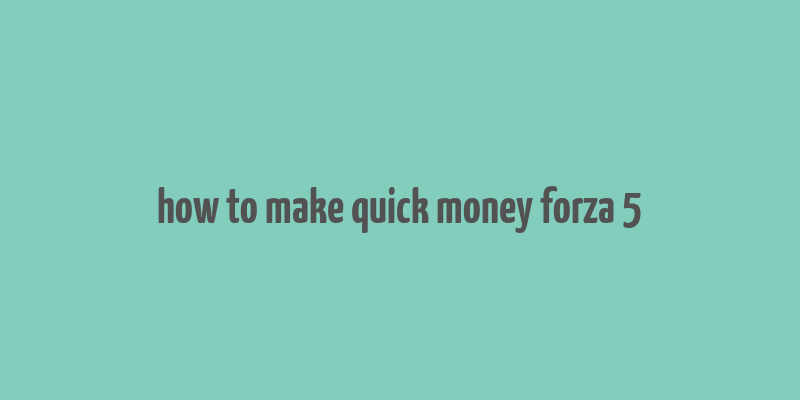 how to make quick money forza 5