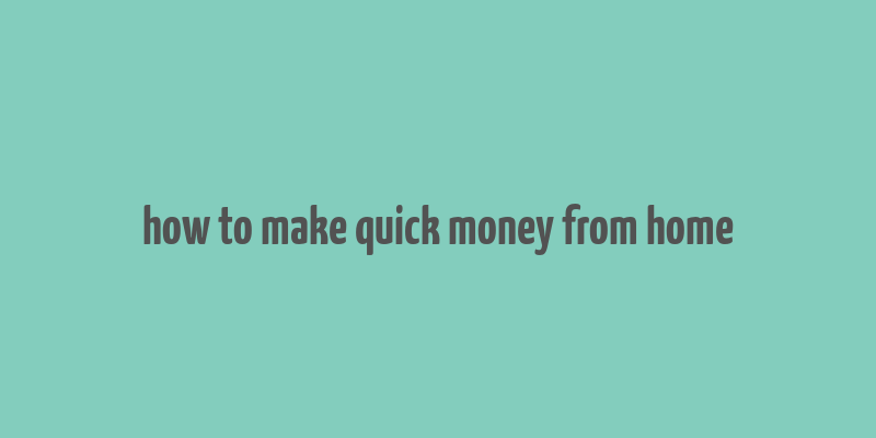 how to make quick money from home