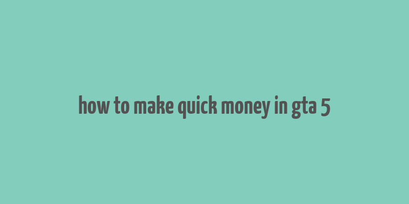 how to make quick money in gta 5