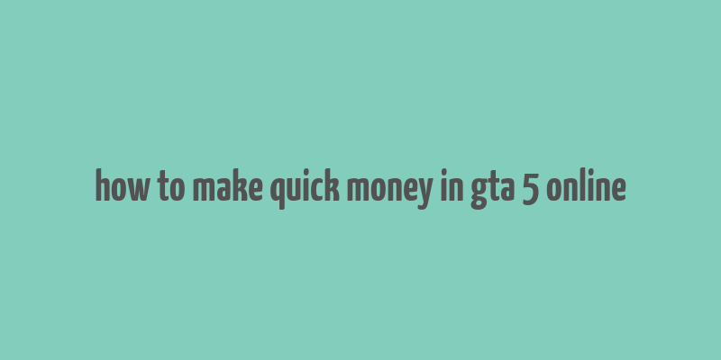 how to make quick money in gta 5 online