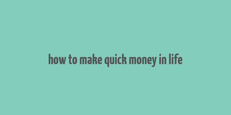 how to make quick money in life