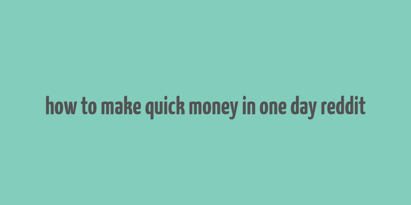 how to make quick money in one day reddit