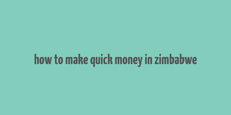 how to make quick money in zimbabwe