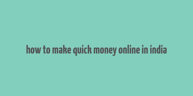 how to make quick money online in india