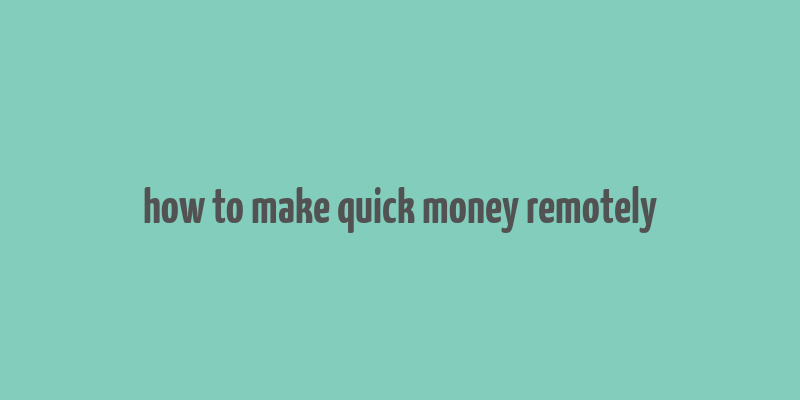 how to make quick money remotely