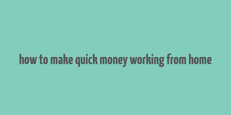 how to make quick money working from home