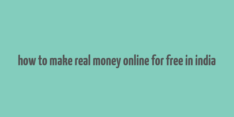 how to make real money online for free in india