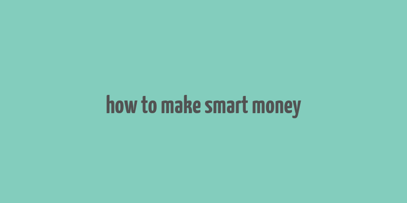 how to make smart money