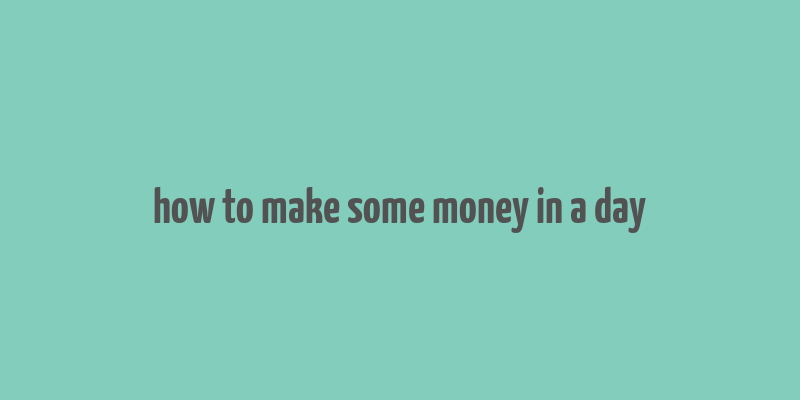 how to make some money in a day