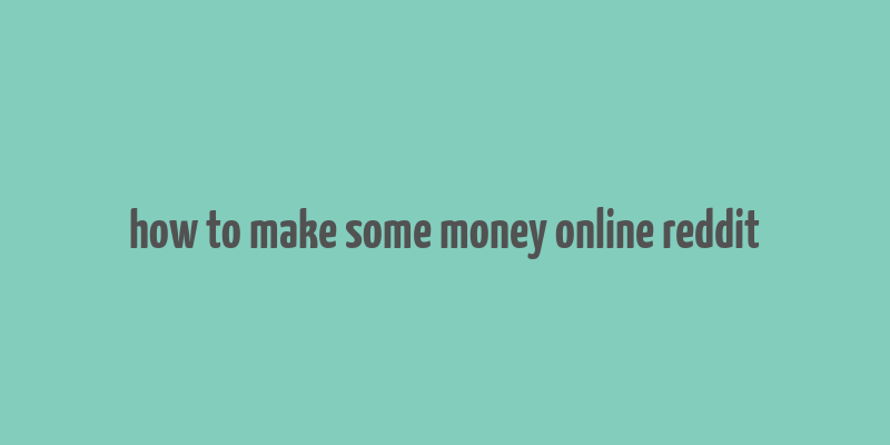 how to make some money online reddit