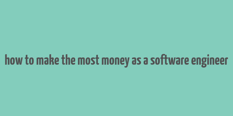 how to make the most money as a software engineer