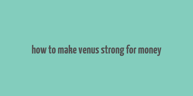 how to make venus strong for money