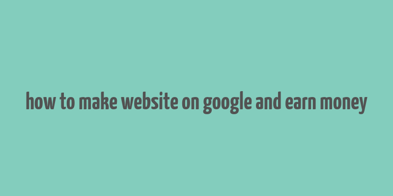 how to make website on google and earn money