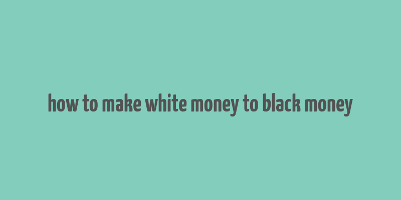 how to make white money to black money