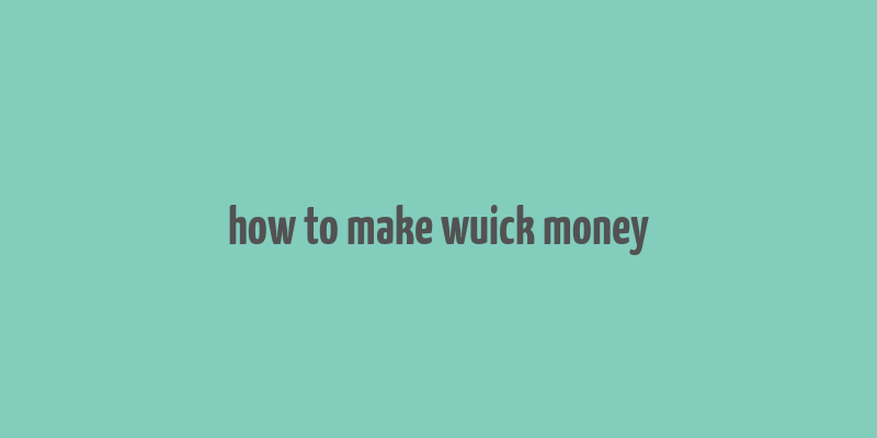 how to make wuick money