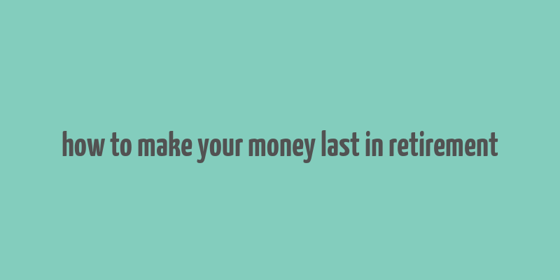 how to make your money last in retirement