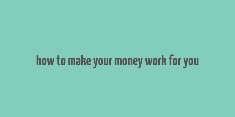 how to make your money work for you