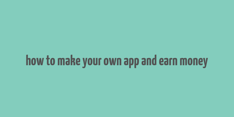 how to make your own app and earn money