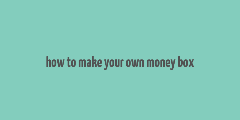 how to make your own money box