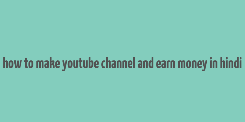 how to make youtube channel and earn money in hindi