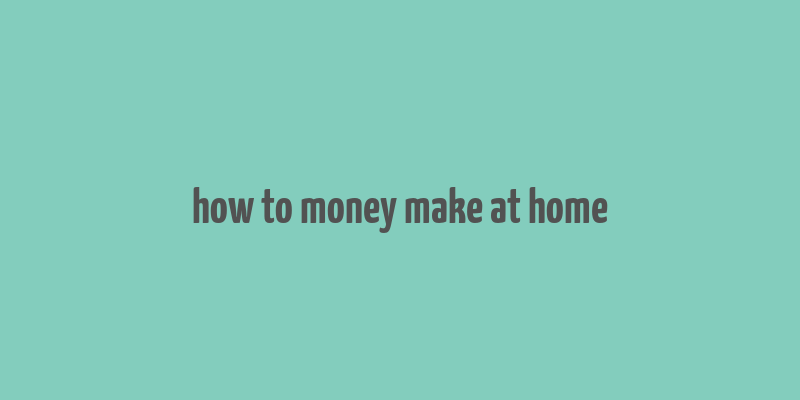 how to money make at home