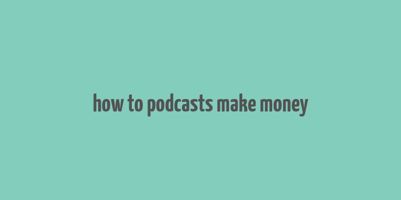 how to podcasts make money