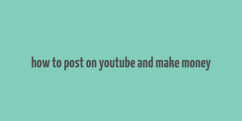 how to post on youtube and make money