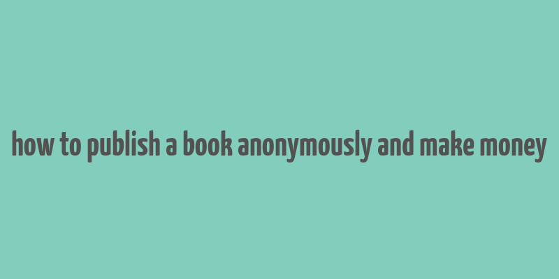 how to publish a book anonymously and make money