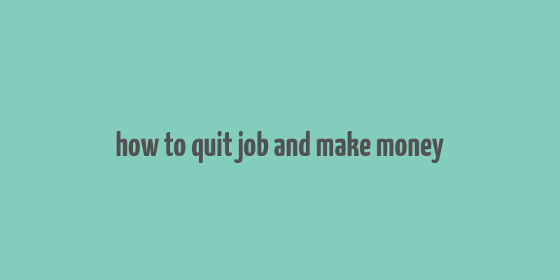 how to quit job and make money