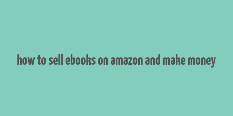 how to sell ebooks on amazon and make money