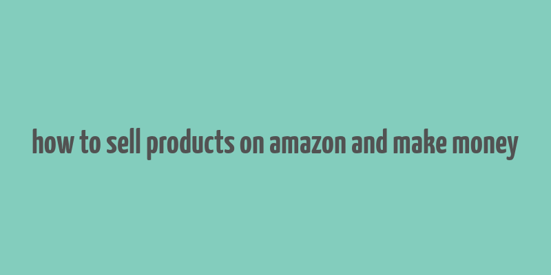 how to sell products on amazon and make money