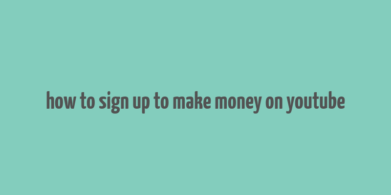 how to sign up to make money on youtube