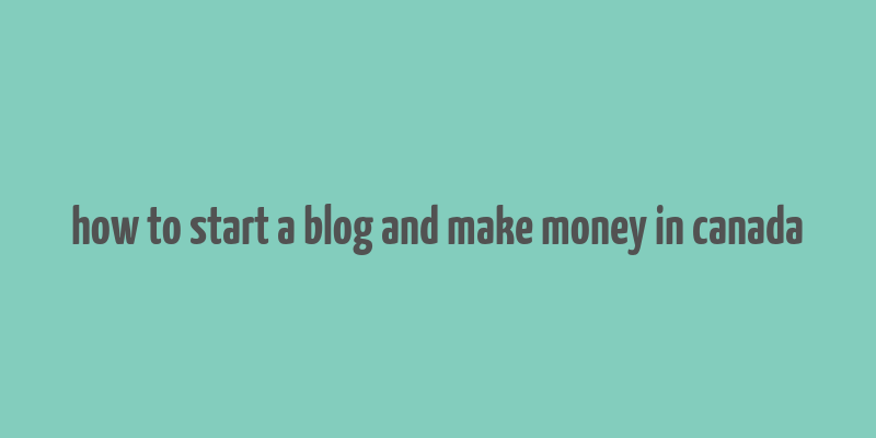 how to start a blog and make money in canada