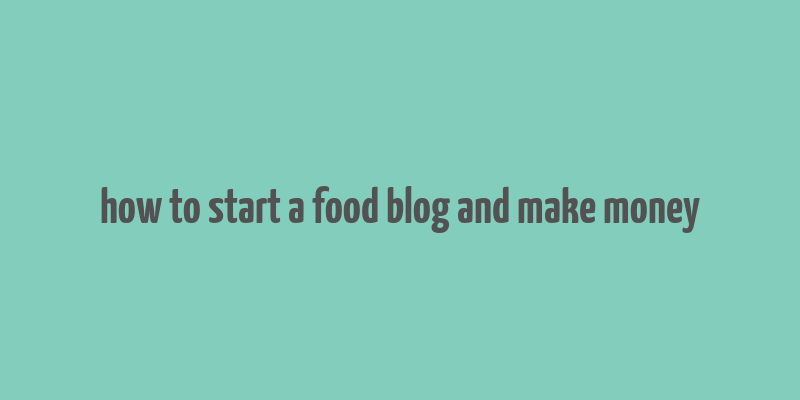 how to start a food blog and make money