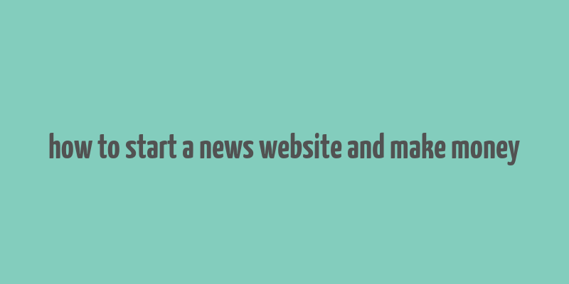 how to start a news website and make money