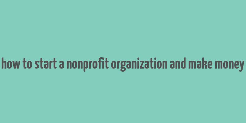 how to start a nonprofit organization and make money